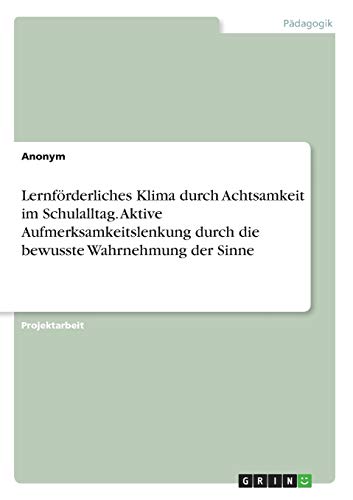Lernförderliches Klima durch Achtsamkeit im Schulalltag. Aktive Aufmerksamkeitslenkung durch die bewusste Wahrnehmung der Sinne