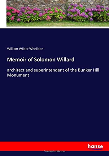 Memoir of Solomon Willard: architect and superintendent of the Bunker Hill Monument