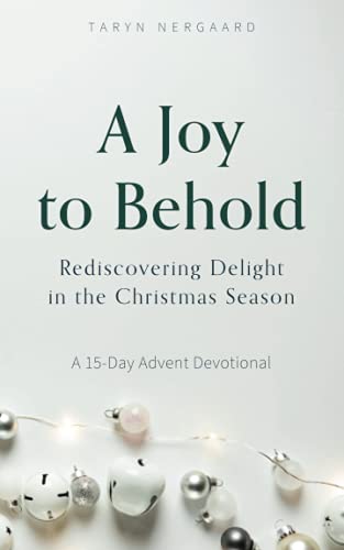 A Joy to Behold: Rediscovering Delight in the Christmas Season