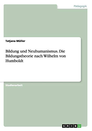 Bildung und Neuhumanismus. Die Bildungstheorie nach Wilhelm von Humboldt