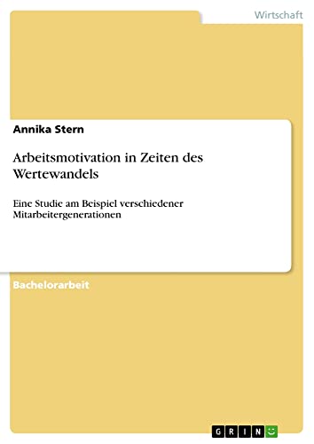 Arbeitsmotivation in Zeiten des Wertewandels: Eine Studie am Beispiel verschiedener Mitarbeitergenerationen