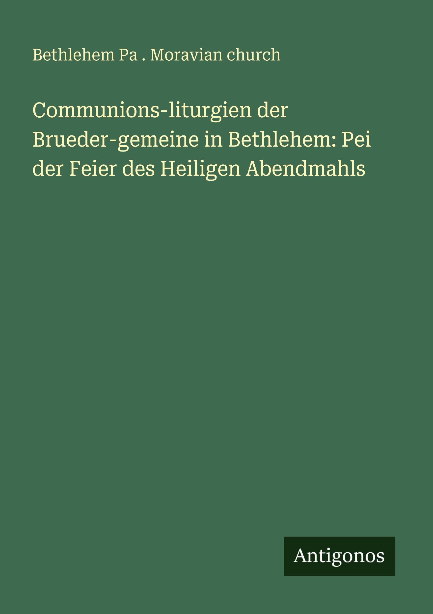 Communions-liturgien der Brueder-gemeine in Bethlehem: Pei der Feier des Heiligen Abendmahls
