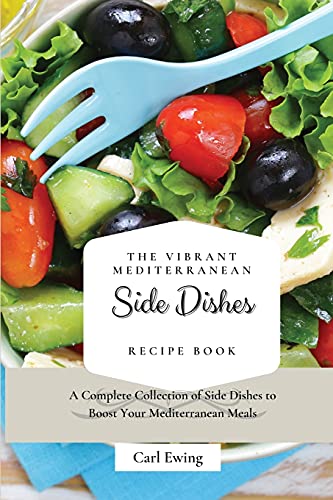 The Vibrant Mediterranean Side Dishes Recipe Book: A Complete Collection of Side Dishes to Boost Your Mediterranean Meals