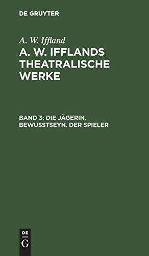 Die Jägerin. Bewußtseyn. Der Spieler (A. W. Iffland: A. W. Ifflands theatralische Werke)