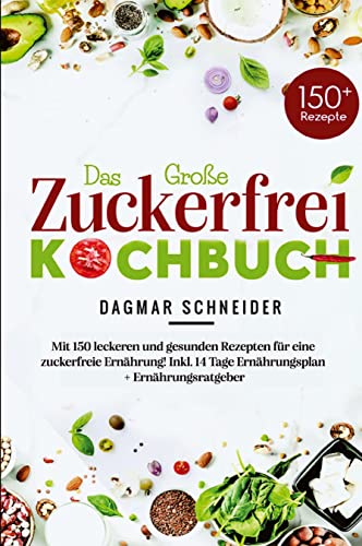 Das Große Zuckerfrei Kochbuch - Mit 150 leckeren und gesunden Rezepten für eine zuckerfreie Ernährung!: Inkl. 14 Tage Ernährungsplan + Ernährungsratgeber.