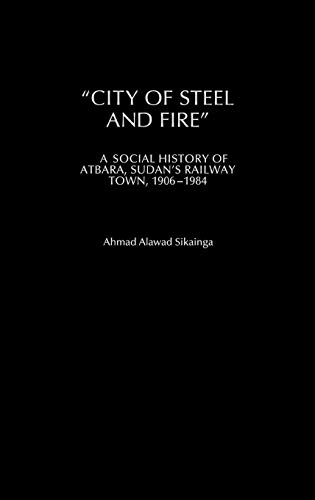City of Steel and Fire: A Social History of Atbara, Sudan's Railway Town, 1906-1984 (Social History of Africa)