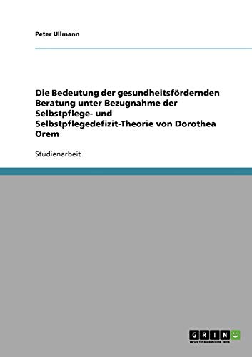 Die Bedeutung der gesundheitsfördernden Beratung unter Bezugnahme der Selbstpflege- und Selbstpflegedefizit-Theorie von Dorothea Orem