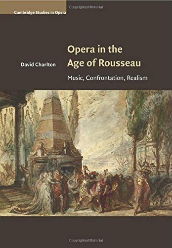 Opera in the Age of Rousseau: Music, Confrontation, Realism (Cambridge Studies in Opera)
