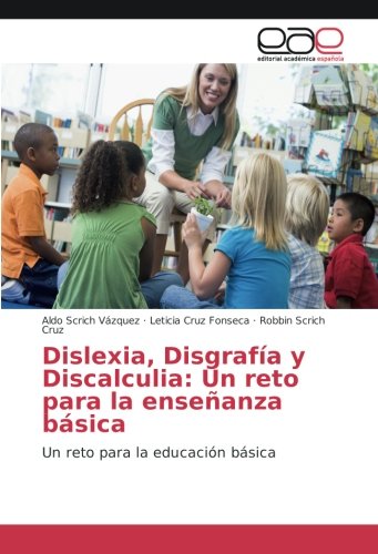 Dislexia, Disgrafía y Discalculia: Un reto para la enseñanza básica: Un reto para la educación básica