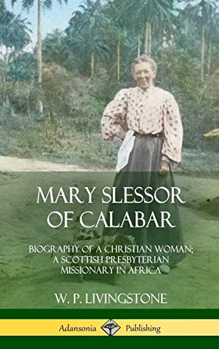 Mary Slessor of Calabar: Biography of a Christian Woman; A Scottish Presbyterian Missionary in Africa (Hardcover)