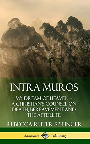 Intra Muros: My Dream of Heaven ? A Christian?s Counsel on Death, Bereavement and the Afterlife (Hardcover)