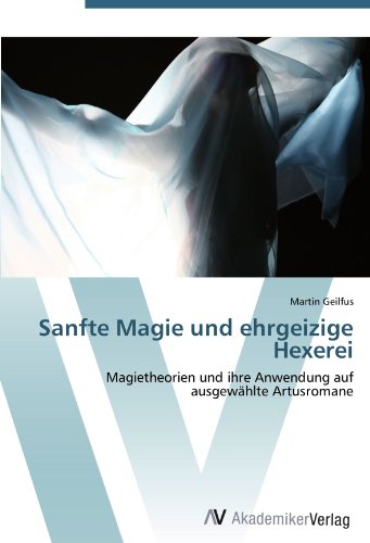 Sanfte Magie und ehrgeizige Hexerei: Magietheorien und ihre Anwendung auf ausgewählte Artusromane