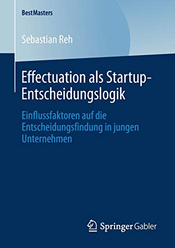 Effectuation als Startup-Entscheidungslogik: Einflussfaktoren auf die Entscheidungsfindung in jungen Unternehmen (BestMasters)