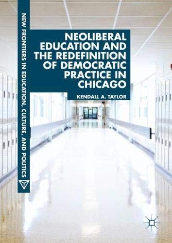 Neoliberal Education and the Redefinition of Democratic Practice in Chicago (New Frontiers in Education, Culture, and Politics)