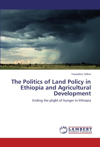 The Politics of Land Policy in Ethiopia and Agricultural Development: Ending the plight of hunger in Ethiopia