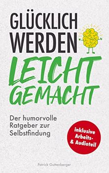 Glücklich werden leicht gemacht: Der humorvolle Ratgeber zur Selbstfindung