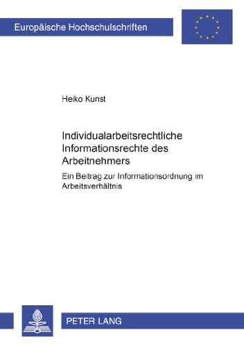 Individualarbeitsrechtliche Informationsrechte des Arbeitnehmers: Ein Beitrag zur Informationsordnung im Arbeitsverhältnis (Europäische Hochschulschriften - Reihe II)