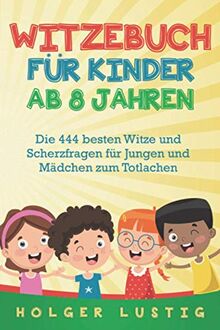 WITZEBUCH FÜR KINDER AB 8 JAHREN: Die 444 besten Witze und Scherzfragen für Jungen und Mädchen zum Totlachen