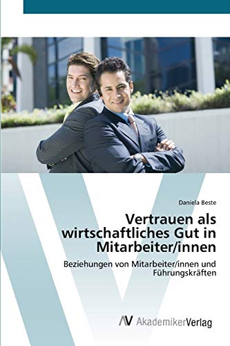 Vertrauen als wirtschaftliches Gut in Mitarbeiter/innen: Beziehungen von Mitarbeiter/innen und Führungskräften