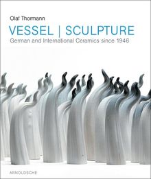 Gefäß und Skulptur. Vessel & Sculpture: Deutsche und internationale Keramik seit 1946. Grassi Museum für Angewandte Kunst Leipzig