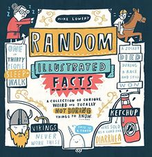 Random Illustrated Facts: A Collection of Curious, Weird, and Totally Not Boring Things