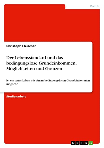 Der Lebensstandard und das bedingungslose Grundeinkommen. Möglichkeiten und Grenzen: Ist ein gutes Leben mit einem bedingungslosen Grundeinkommen möglich?