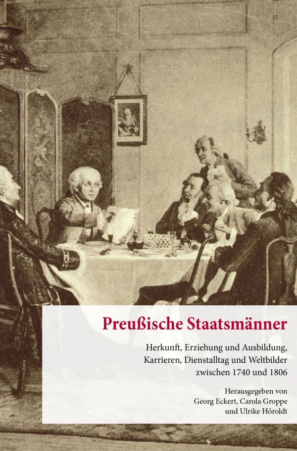 Preußische Staatsmänner.: Herkunft, Erziehung und Ausbildung, Karrieren, Dienstalltag und Weltbilder zwischen 1740 und 1806. (Veröffentlichungen aus den Archiven Preußischer Kulturbesitz. Forschungen)