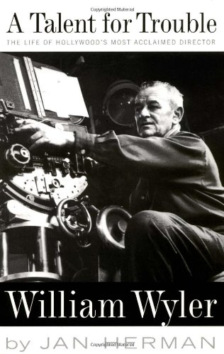 A Talent For Trouble: The Life Of Hollywood's Most Acclaimed Director, William Wyler