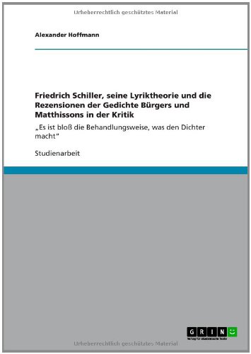 Friedrich Schiller, seine Lyriktheorie und die Rezensionen der Gedichte Bürgers und Matthissons in der Kritik: Es ist bloß die Behandlungsweise, was den Dichter macht