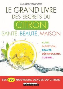 Le grand livre des secrets du citron : santé, beauté, maison : acné, digestion, beauté, désinfectant, cuisine...