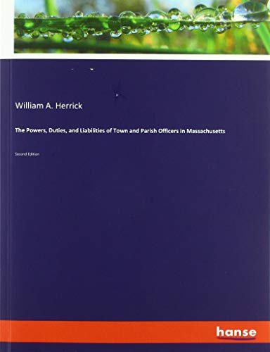 The Powers, Duties, and Liabilities of Town and Parish Officers in Massachusetts: Second Edition