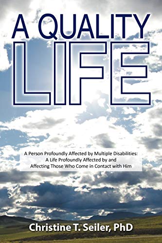 A Quality Life: A Person Profoundly Affected By Multiple Disabilties: A Life Profoundly Affected By And Affecting Those Who Come In Contact With Him