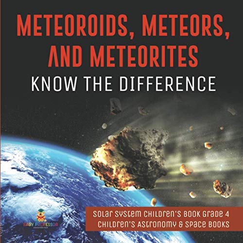 Meteoroids, Meteors, and Meteorites: Know the Difference Solar System Children's Book Grade 4 Children's Astronomy & Space Books