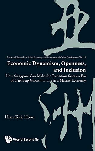 Economic Dynamism, Openness, and Inclusion: How Singapore Can Make the Transition from an Era of Catch-up Growth to Life in a Mature Economy (Advanced ... and Economies of Other Continents, Band 10)