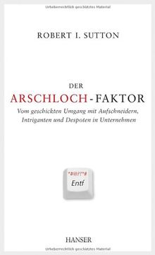 Der Arschloch-Faktor: Vom geschickten Umgang mit Aufschneidern, Intriganten und Despoten im Unternehmen