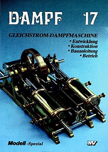 Dampf 17: Gleichstrom-Dampfmaschine. Entwicklung - Konstruktion - Bauanleitung - Betrieb