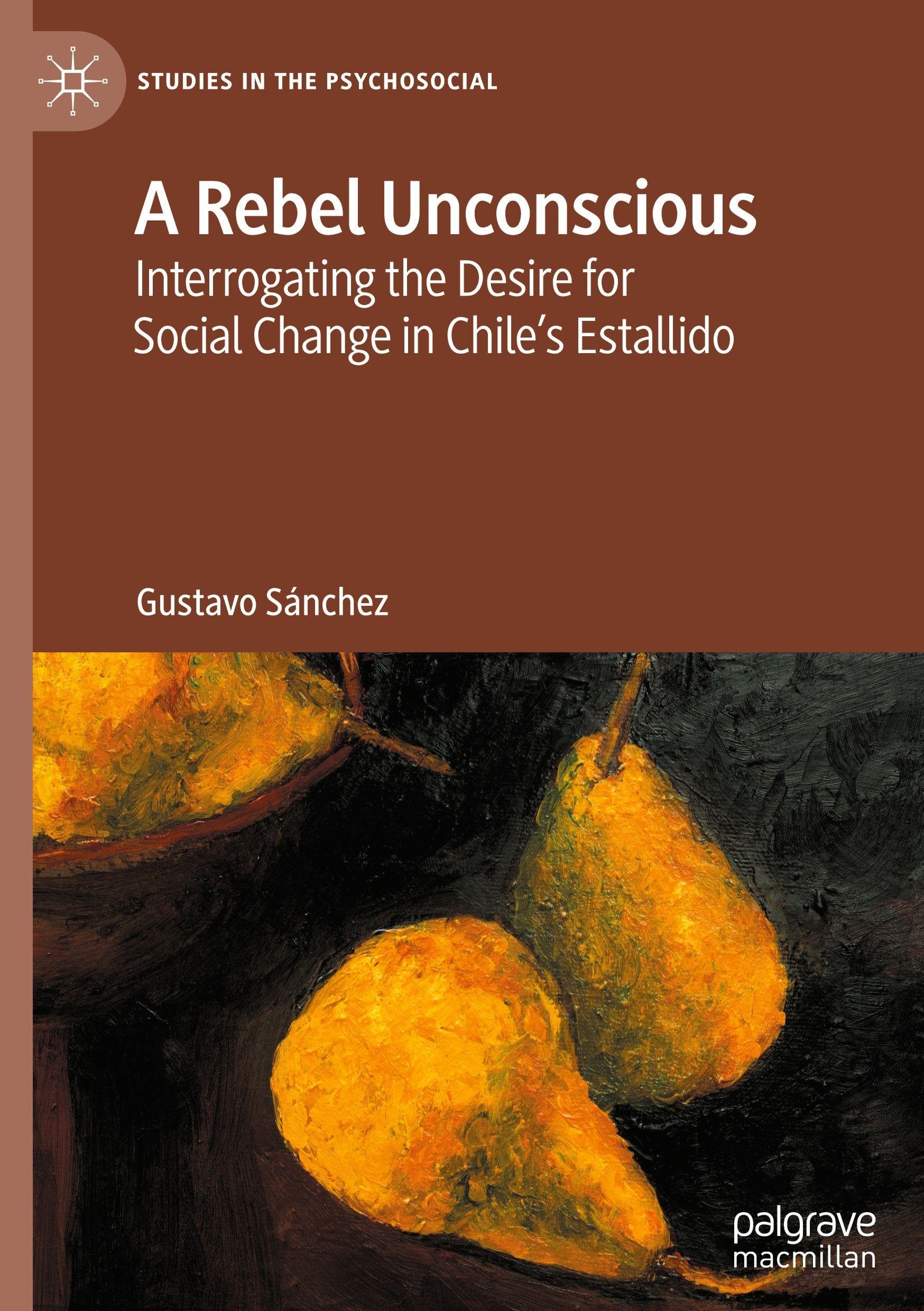 A Rebel Unconscious: Interrogating the Desire for Social Change in Chile’s Estallido (Studies in the Psychosocial)