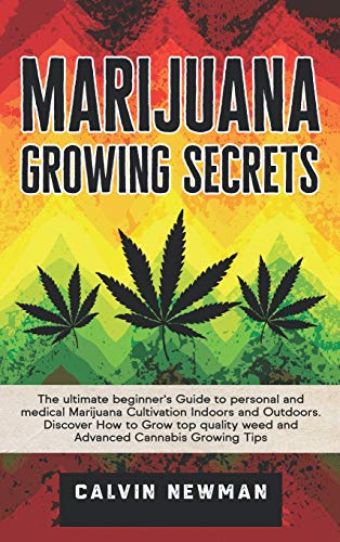 Marijuana Growing Secrets: The Ultimate Beginner's Guide to Personal and Medical Marijuana Cultivation Indoors and Outdoors. Discover How to Grow Top Quality Weed and Advanced Cannabis Growing Tips