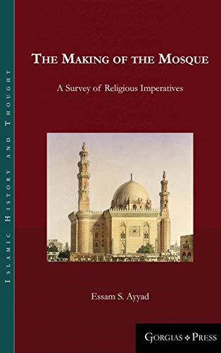 The Making of the Mosque: A Survey of Religious Imperatives (Islamic History and Thought, Band 15)