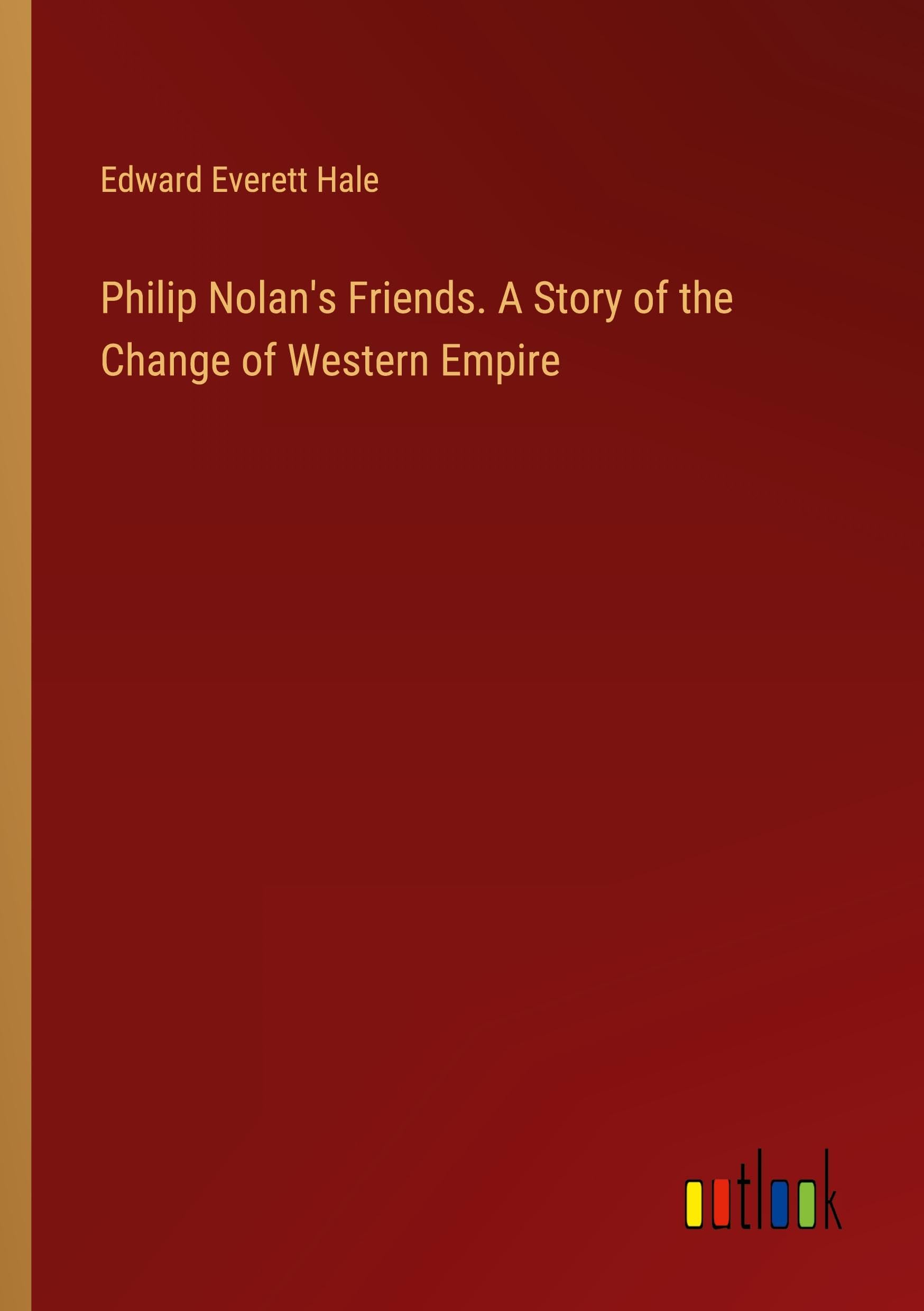 Philip Nolan's Friends. A Story of the Change of Western Empire