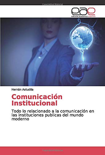 Comunicación Institucional: Todo lo relacionado a la comunicación en las instituciones publicas del mundo moderno