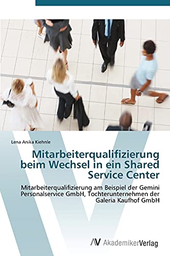 Mitarbeiterqualifizierung beim Wechsel in ein Shared Service Center: Mitarbeiterqualifizierung am Beispiel der Gemini Personalservice GmbH, Tochterunternehmen der Galeria Kaufhof GmbH