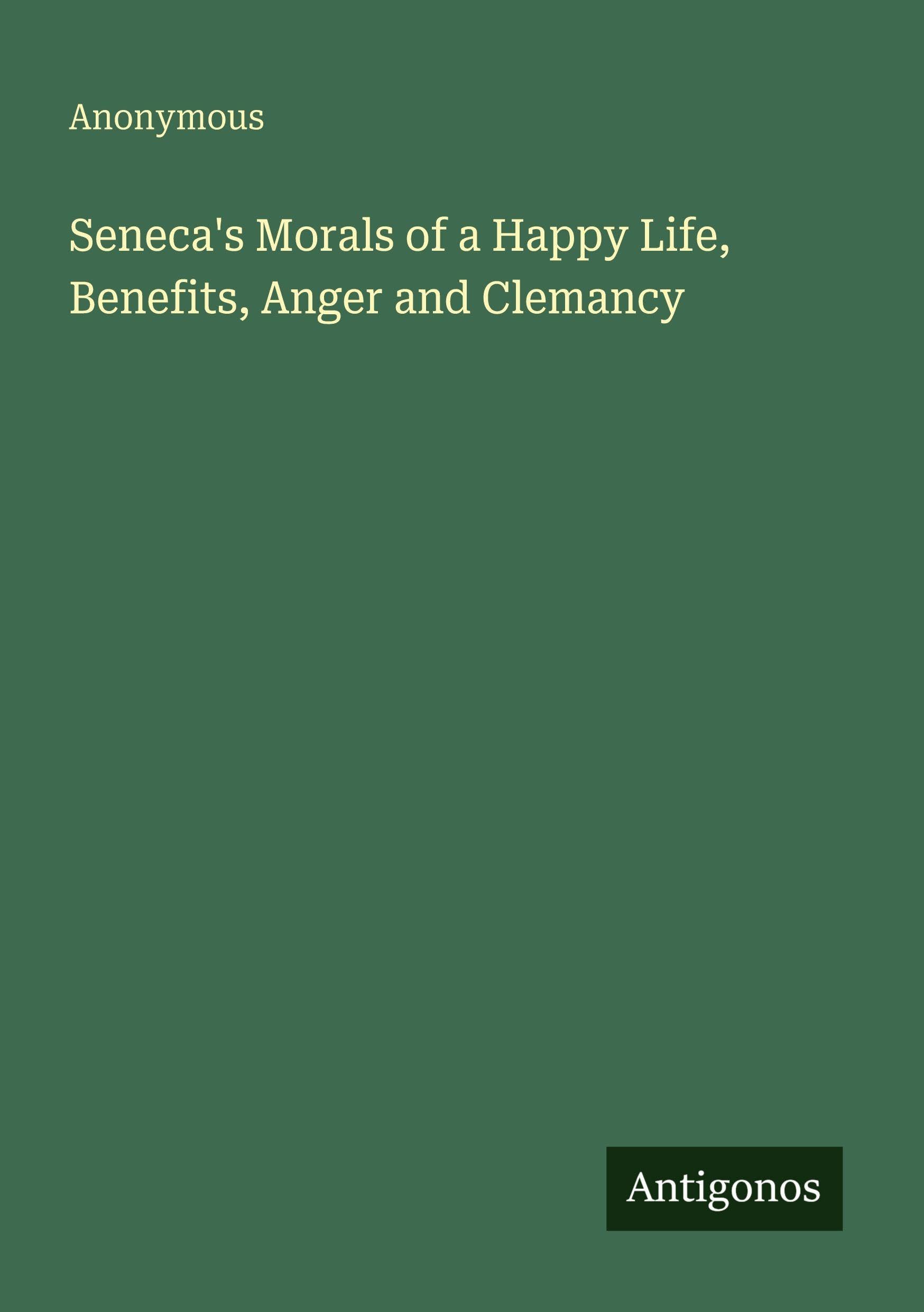 Seneca's Morals of a Happy Life, Benefits, Anger and Clemancy