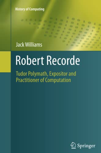 Robert Recorde: Tudor Polymath, Expositor and Practitioner of Computation (History of Computing)