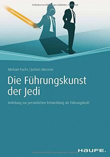 Die Führungskunst der Jedi: Anleitung zur persönlichen Entwicklung als Führungskraft (Haufe Fachbuch)