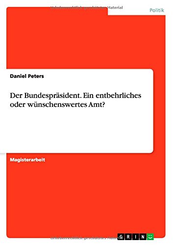 Der Bundespräsident. Ein entbehrliches oder wünschenswertes Amt?