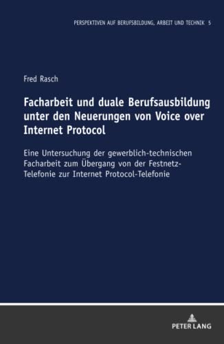 Facharbeit und duale Berufsausbildung unter den Neuerungen von Voice over Internet Protocol: Eine Untersuchung der gewerblich-technischen Facharbeit ... Berufsbildung, Arbeit und Technik, Band 5)