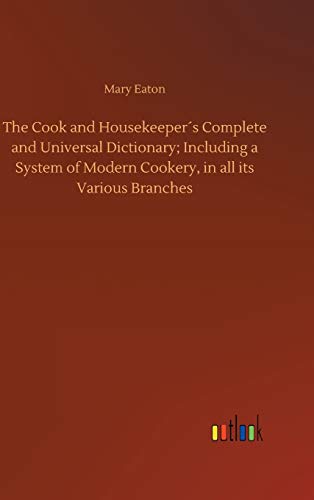 The Cook and Housekeeper´s Complete and Universal Dictionary; Including a System of Modern Cookery, in all its Various Branches