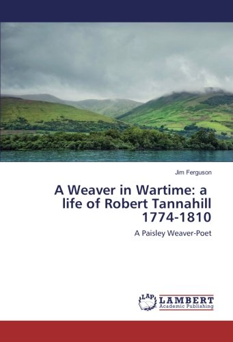 A Weaver in Wartime: a life of Robert Tannahill 1774-1810: A Paisley Weaver-Poet