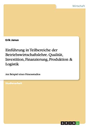 Einführung in Teilbereiche der Betriebswirtschaftslehre. Qualität, Investition, Finanzierung, Produktion & Logistik: Am Beispiel eines Fitnessstudios